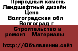 Природный камень.Ландшафтный дизайн. › Цена ­ 2 - Волгоградская обл., Волгоград г. Строительство и ремонт » Материалы   